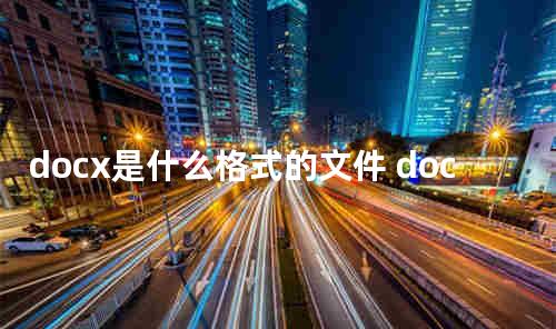 docx是什么格式的文件 docx手机版怎么编辑